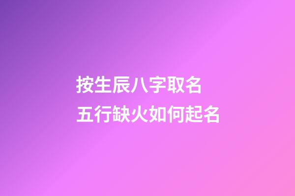 按生辰八字取名 五行缺火如何起名